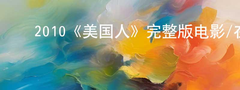 ﻿曾祥德发布﻿2010《美国人》完整版电影/在线观看/百度云-美剧天堂
